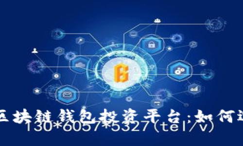 全面解析区块链钱包投资平台：如何选择与使用