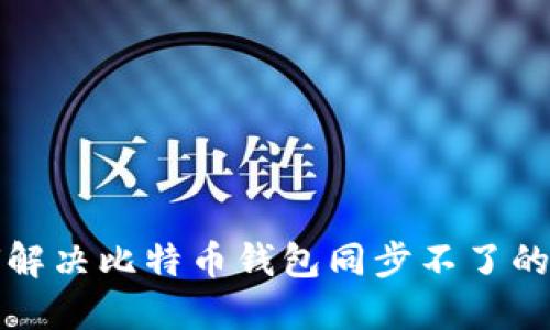如何解决比特币钱包同步不了的问题