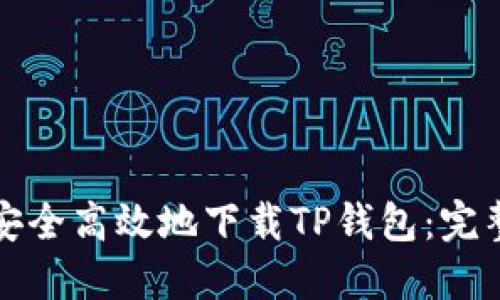 如何安全高效地下载TP钱包：完整指南