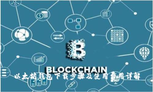 以太坊钱包下载步骤及使用费用详解