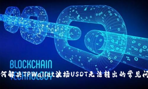 如何解决TPWallet波场USDT无法转出的常见问题