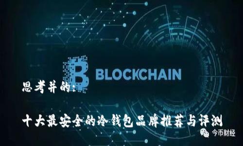 思考并的:

十大最安全的冷钱包品牌推荐与评测