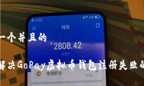 思考一个并且的

如何解决GoPay虚拟币钱包注册失败的问题