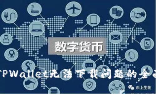 解决TPWallet无法下载问题的全面指南