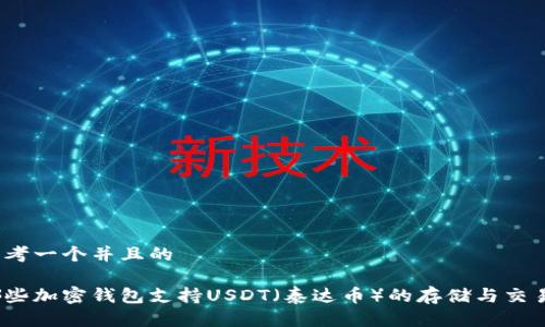 思考一个并且的

哪些加密钱包支持USDT（泰达币）的存储与交易？