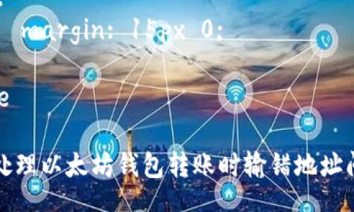 style
  .content {
      font-family: Arial, sans-serif;
      line-height: 1.6;
      max-width: 800px;
      margin: 0 auto;
  }
  h3 {
      color: #2c3e50;
  }
  p {
      margin: 15px 0;
  }
/style

如何处理以太坊钱包转账时输错地址问题