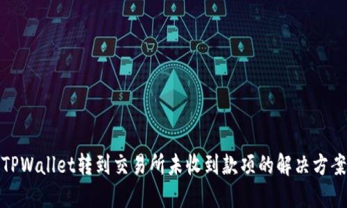 TPWallet转到交易所未收到款项的解决方案