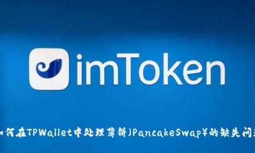 如何在TPWallet中处理薄饼（PancakeSwap）的缺失问题