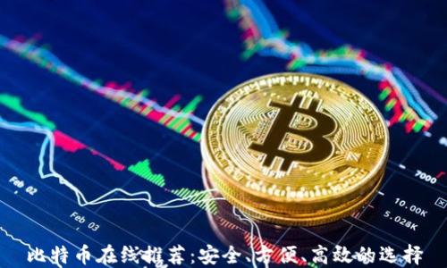 
比特币在线推荐：安全、方便、高效的选择